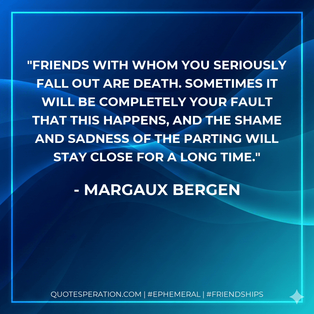 Friends with whom you seriously fall out are death. Sometimes it will be completely your fault that this happens, and the shame and sadness of the parting will stay close for a long time.
