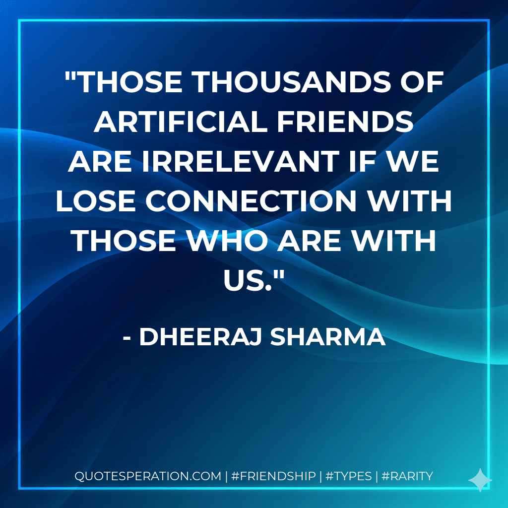 Those thousands of artificial friends are irrelevant if we lose connection with those who are with us.