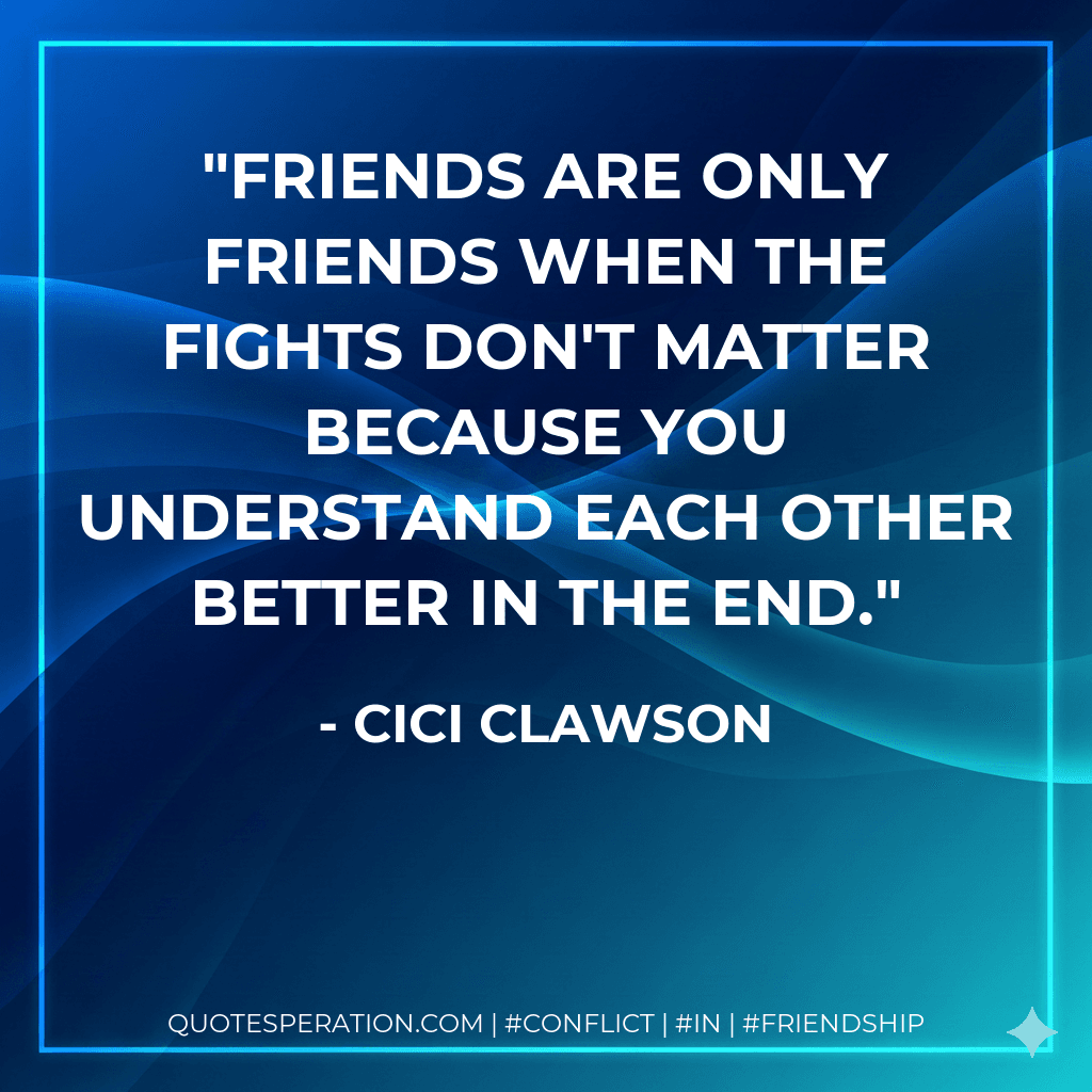 Friends are only friends when the fights don't matter because you understand each other better in the end.