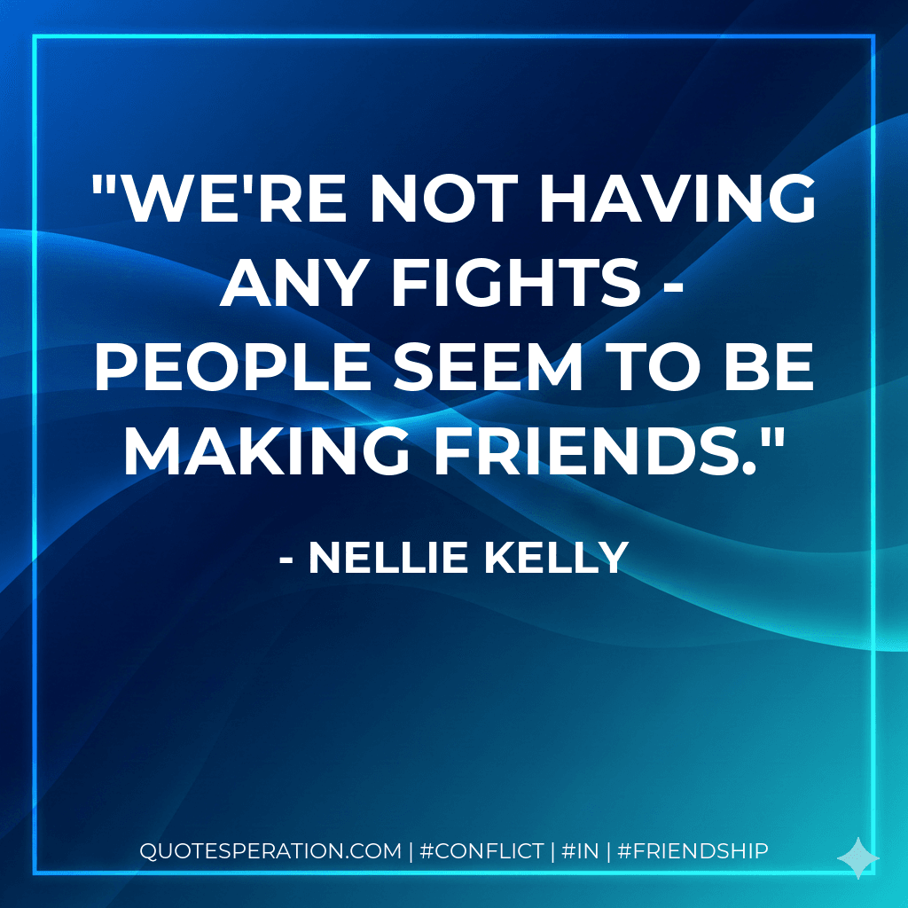 We're not having any fights - people seem to be making friends.