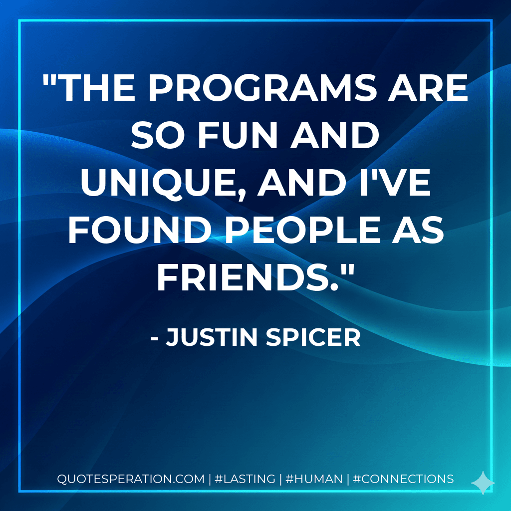 The programs are so fun and unique, and I've found people as friends.