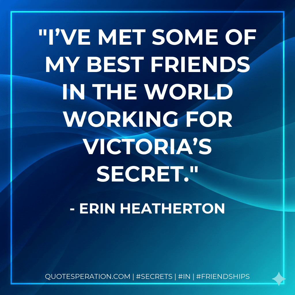 I’ve met some of my best friends in the world working for Victoria’s Secret.