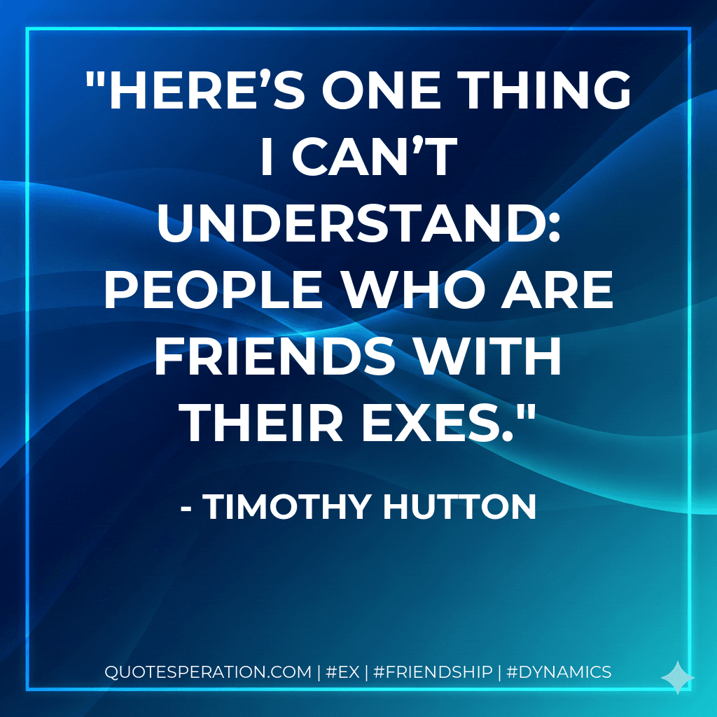 Here’s one thing I can’t understand: people who are friends with their exes.