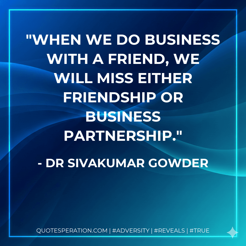 When we do business with a friend, we will miss either friendship or business partnership.