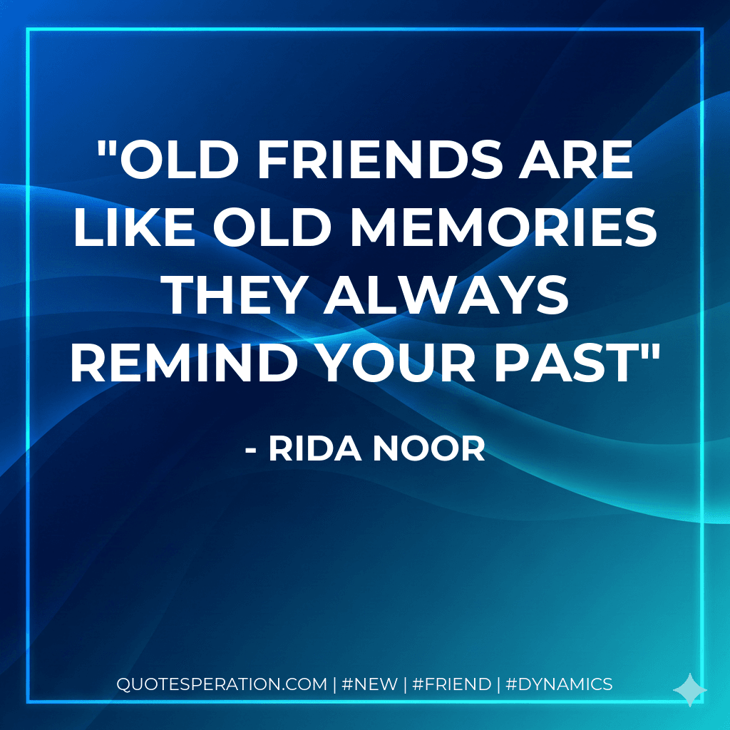 Old friends are like old memories they always remind your past