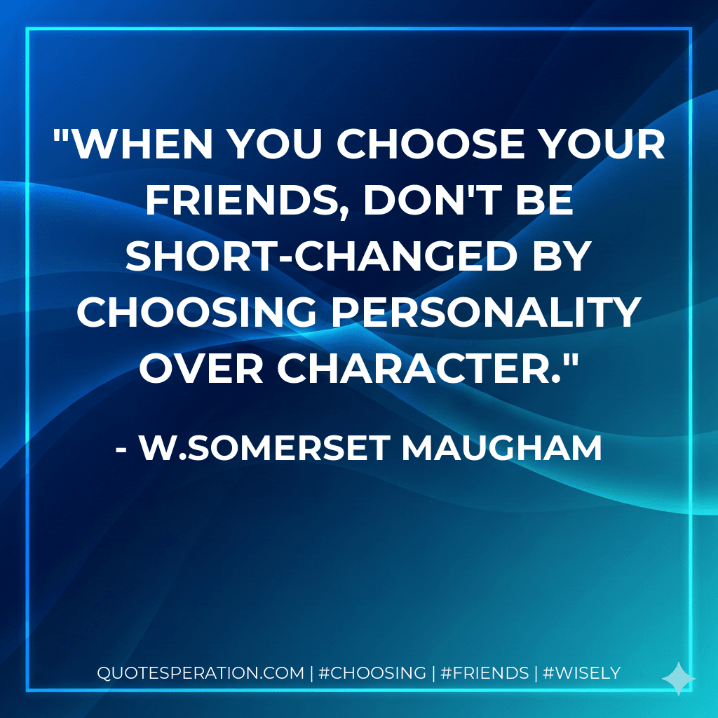 When you choose your friends, don't be short-changed by choosing personality over character.