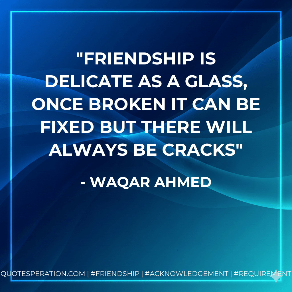 Friendship is delicate as a glass, once broken it can be fixed but there will always be cracks