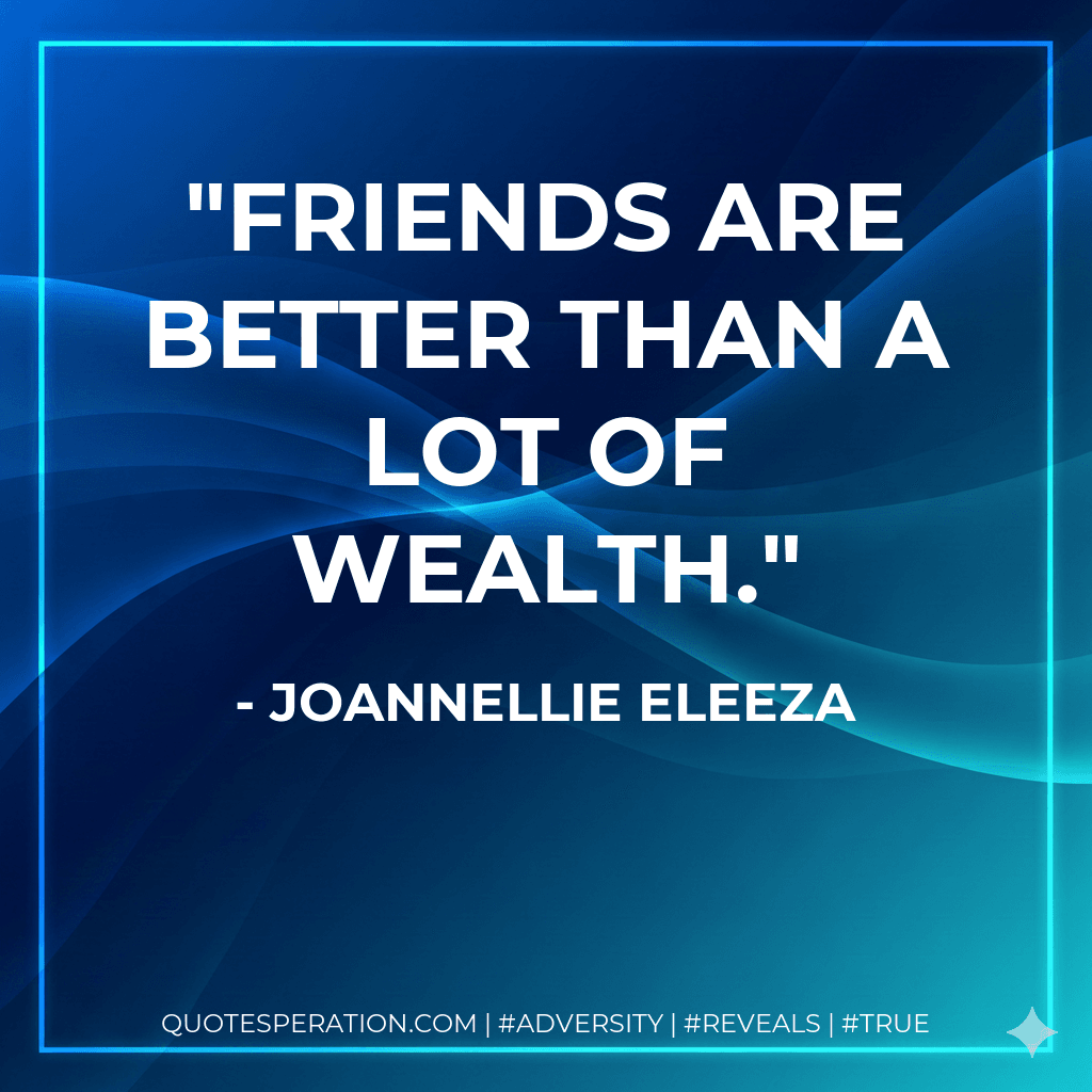 Friends are better than a lot of wealth.