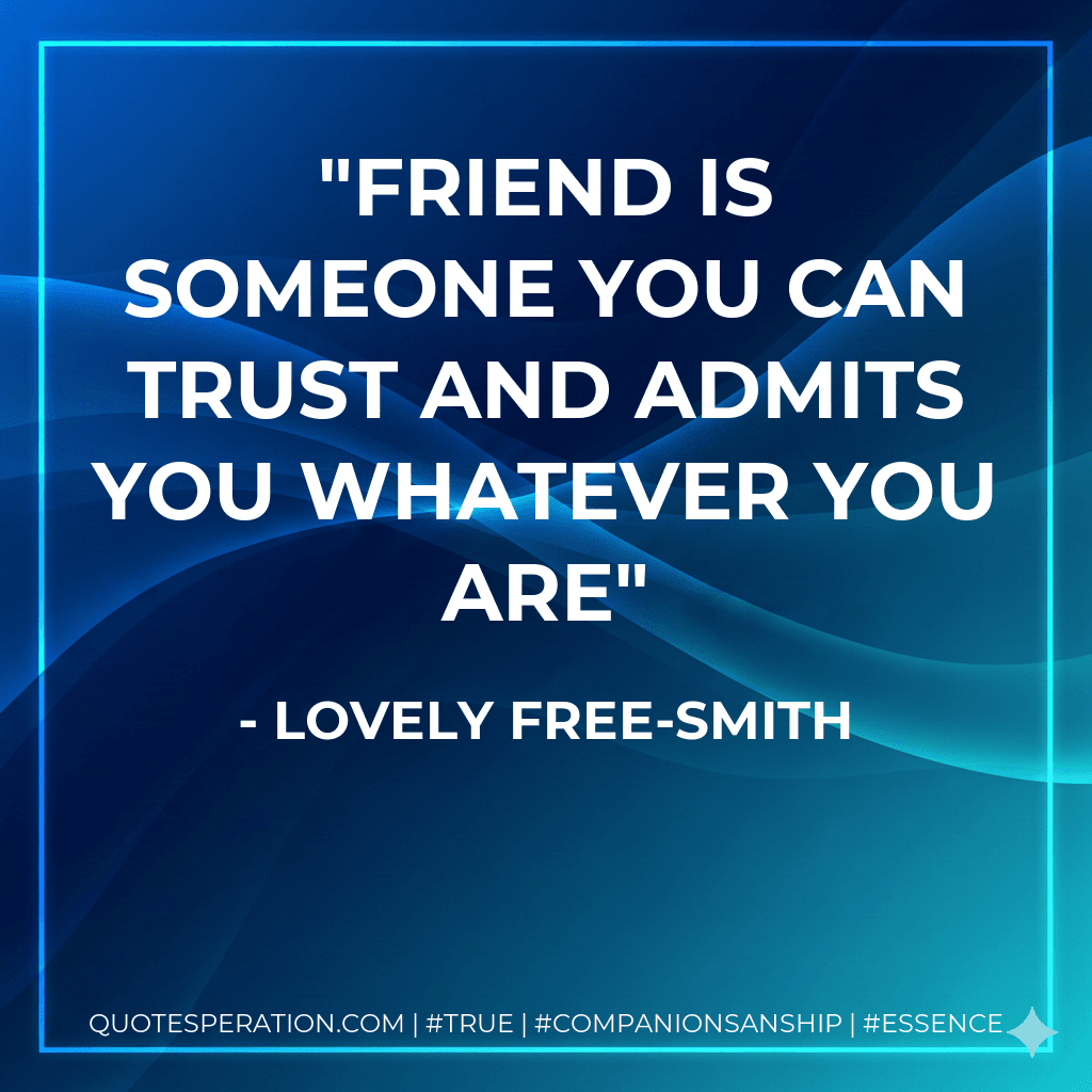 friend is someone you can trust and admits you whatever you are