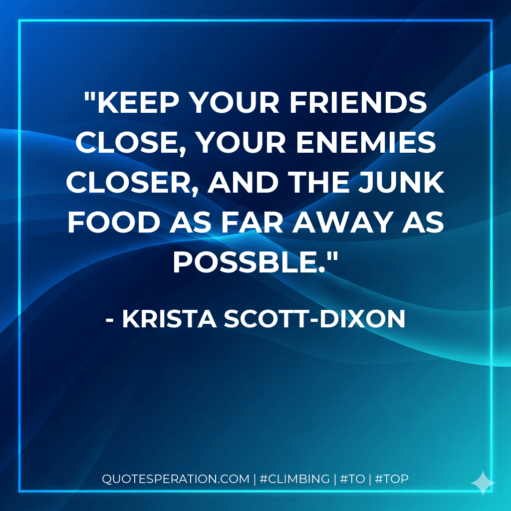 Keep your friends close, your enemies closer, and the junk food as far away as possble.