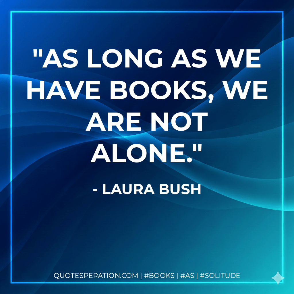 As long as we have books, we are not alone.