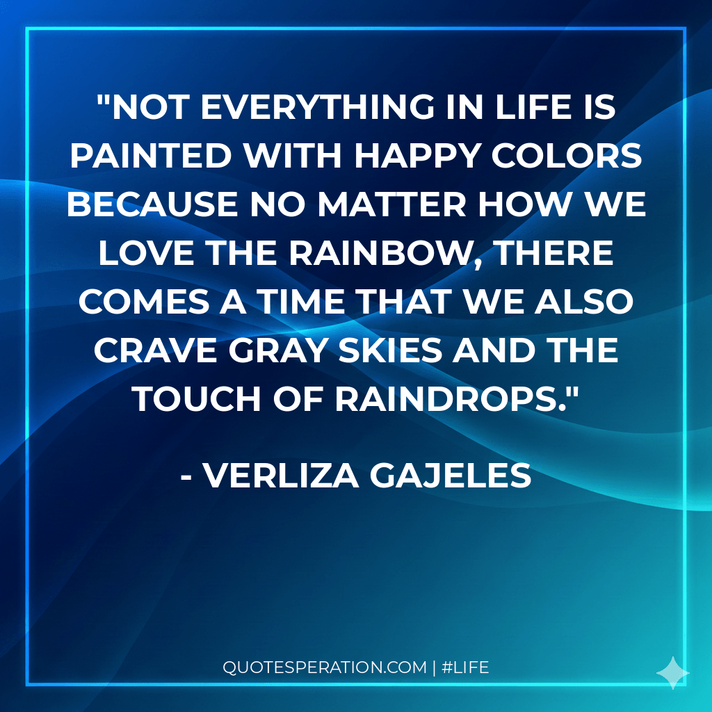 Not everything in life is painted with happy colors because no matter how we love the rainbow, there comes a time that we also crave gray skies and the touch of raindrops.