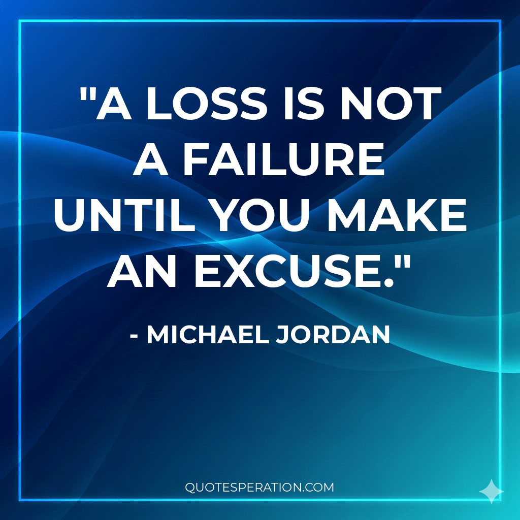 A loss is not a failure until you make an excuse.