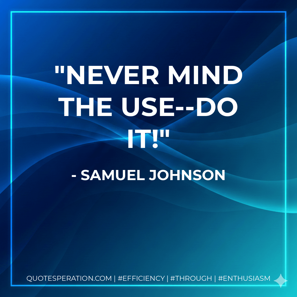 Never mind the use--do it!