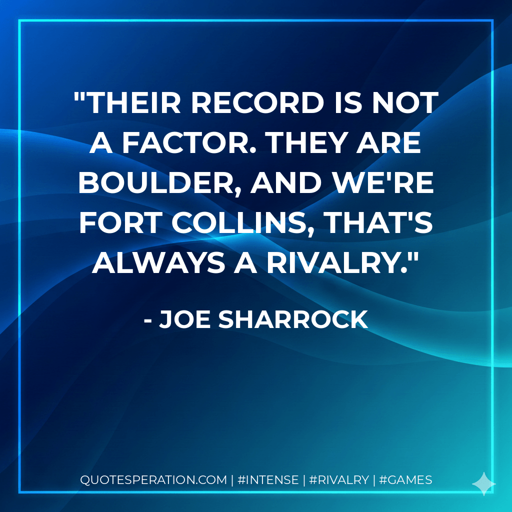 Their record is not a factor. They are Boulder, and we're Fort Collins, that's always a rivalry.