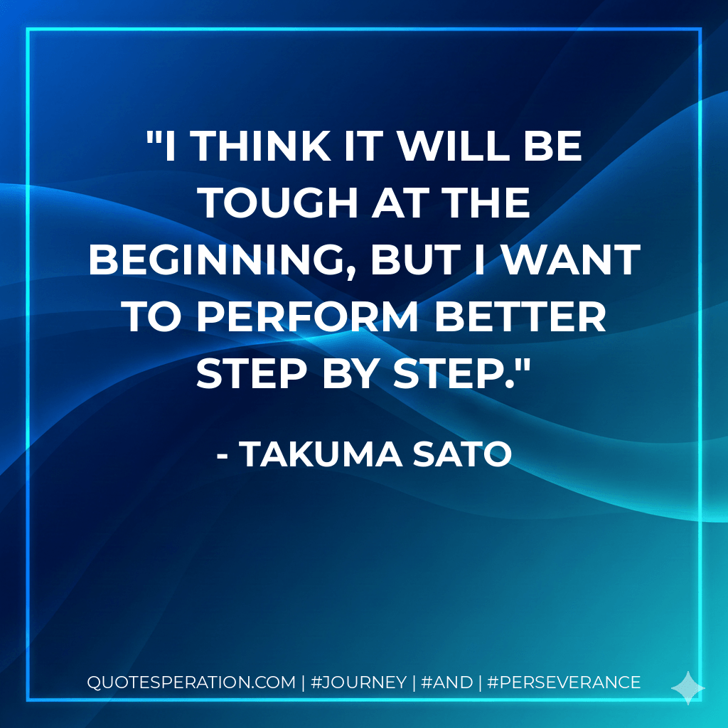 I think it will be tough at the beginning, but I want to perform better step by step.