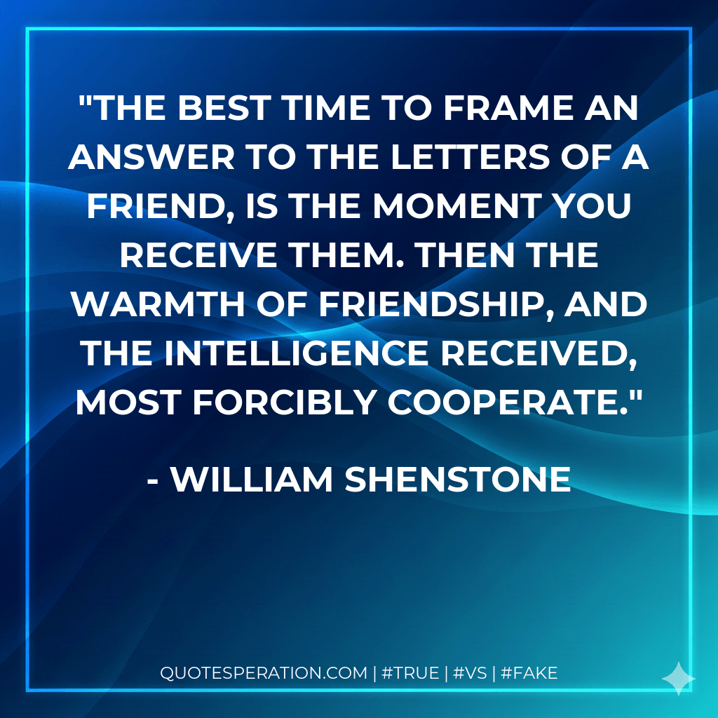 The best time to frame an answer to the letters of a friend, is the moment you receive them. Then the warmth of friendship, and the intelligence received, most forcibly cooperate.