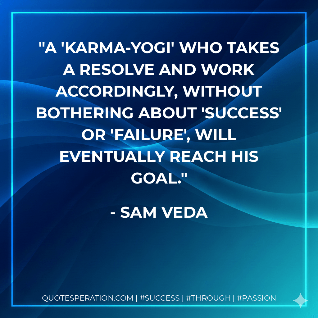 A 'karma-yogi' who takes a resolve and work accordingly, without bothering about 'success' or 'failure', will eventually reach his goal.