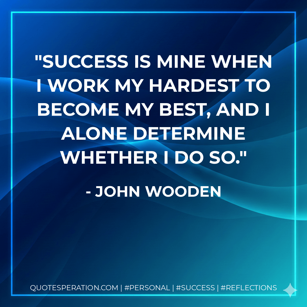 Success is mine when I work my hardest to become my best, and I alone determine whether I do so.