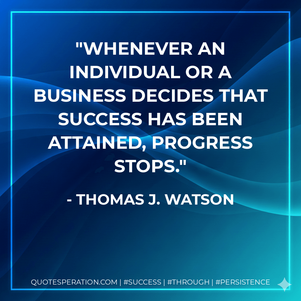 Whenever an individual or a business decides that success has been attained, progress stops.