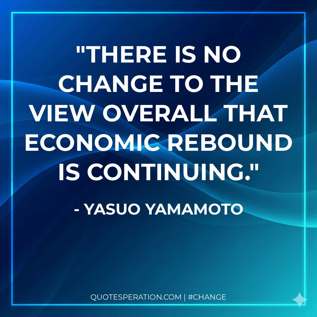 There is no change to the view overall that economic rebound is continuing.