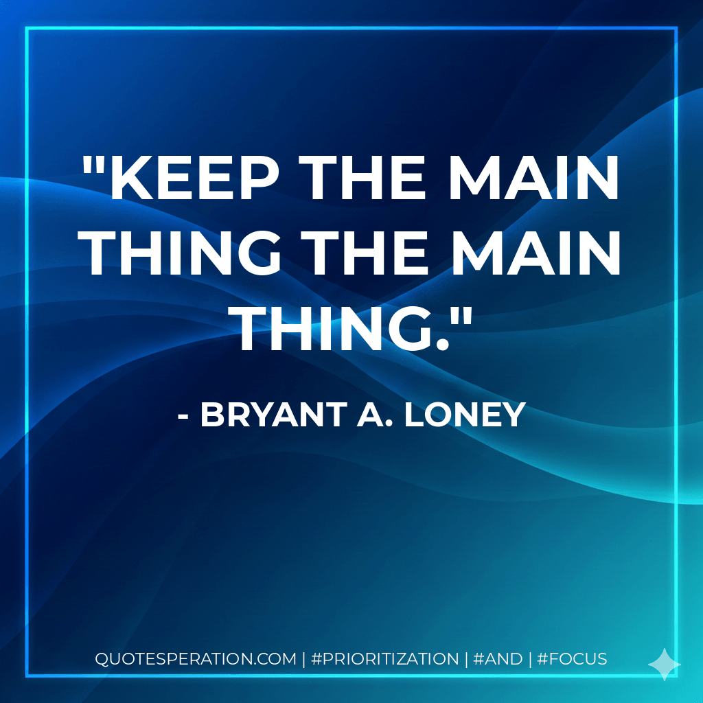 Keep the main thing the main thing.