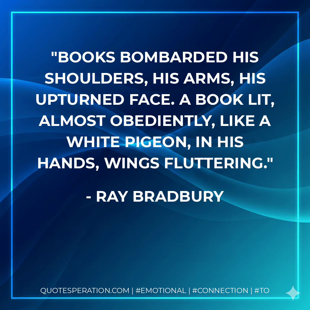 Books bombarded his shoulders, his arms, his upturned face. A book lit, almost obediently, like a white pigeon, in his hands, wings fluttering.