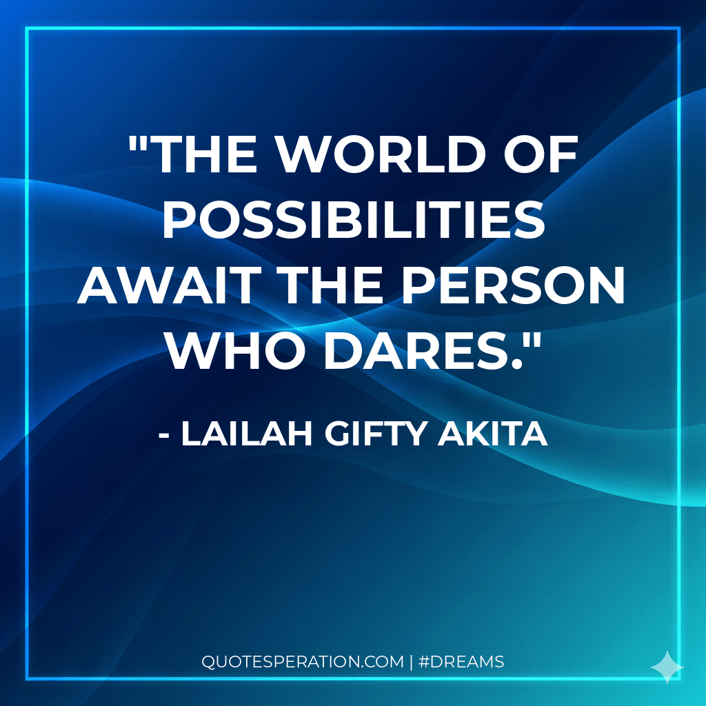 The world of possibilities await the person who dares.
