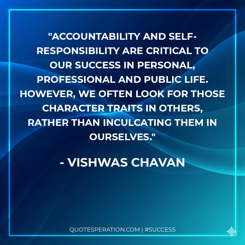 Accountability and self-responsibility are critical to our success in personal, professional and public life. However, we often look for those character traits in others, rather than inculcating them in ourselves.