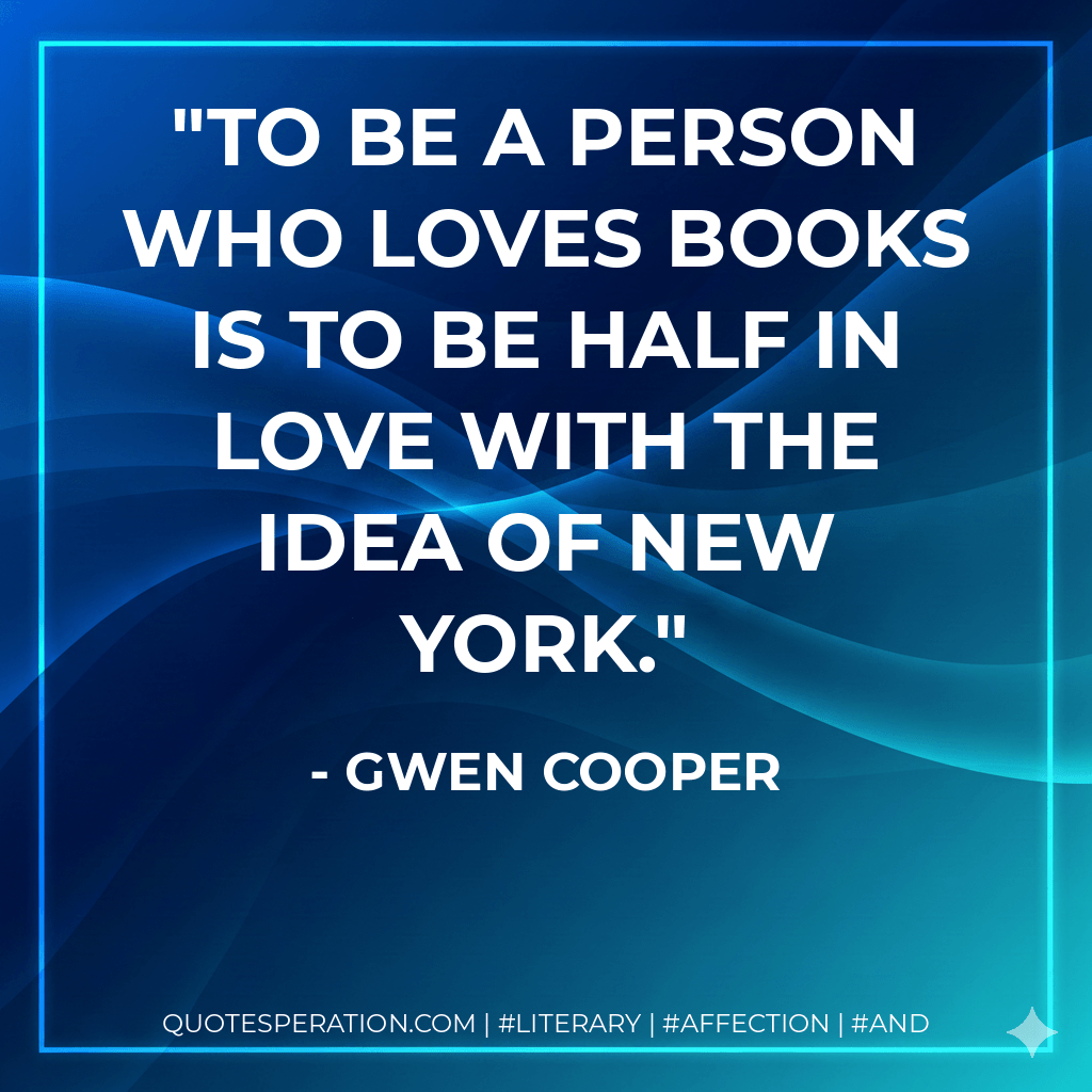 To be a person who loves books is to be half in love with the idea of New York.