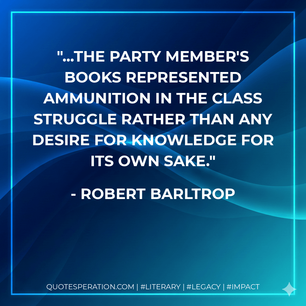...the Party member's books represented ammunition in the class struggle rather than any desire for knowledge for its own sake.