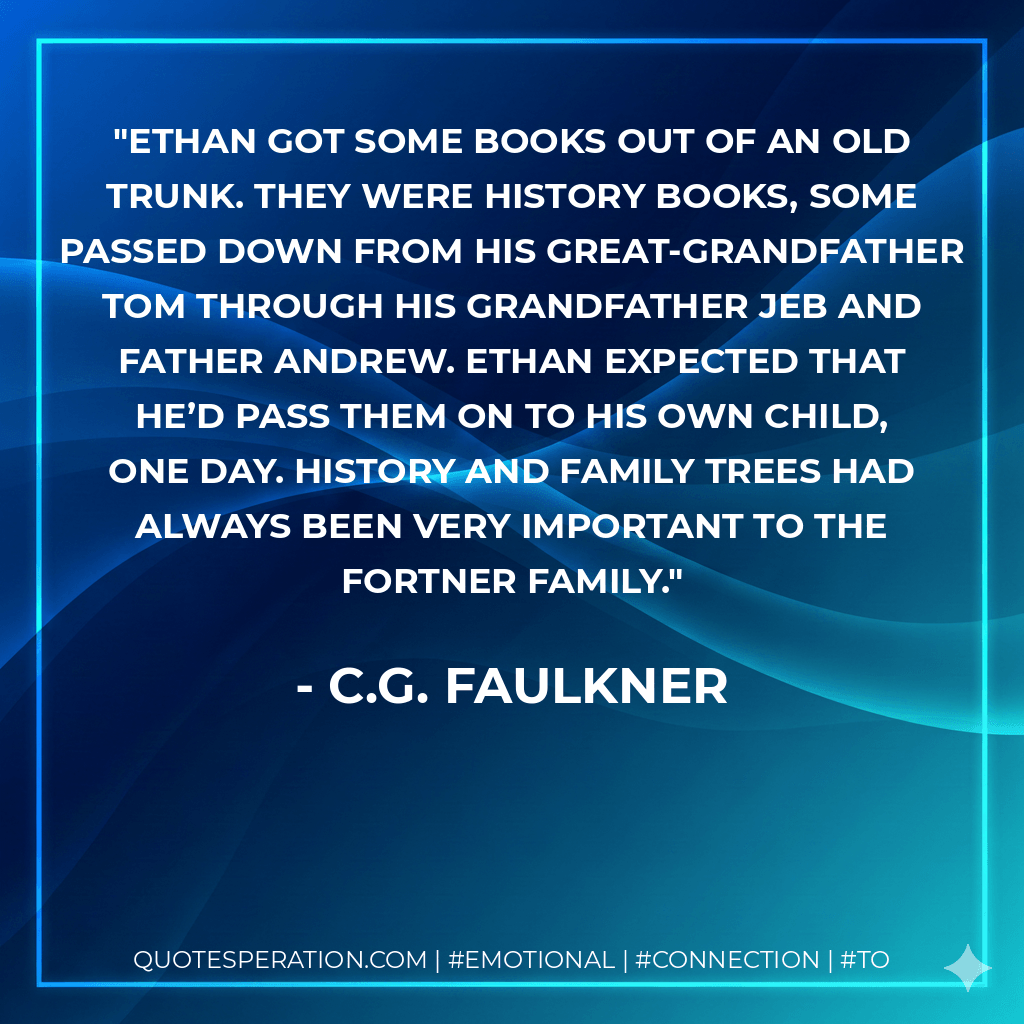 Ethan got some books out of an old trunk. They were history books, some passed down from his great-grandfather Tom through his grandfather Jeb and father Andrew. Ethan expected that he’d pass them on to his own child, one day. History and family trees had always been very important to the Fortner family.