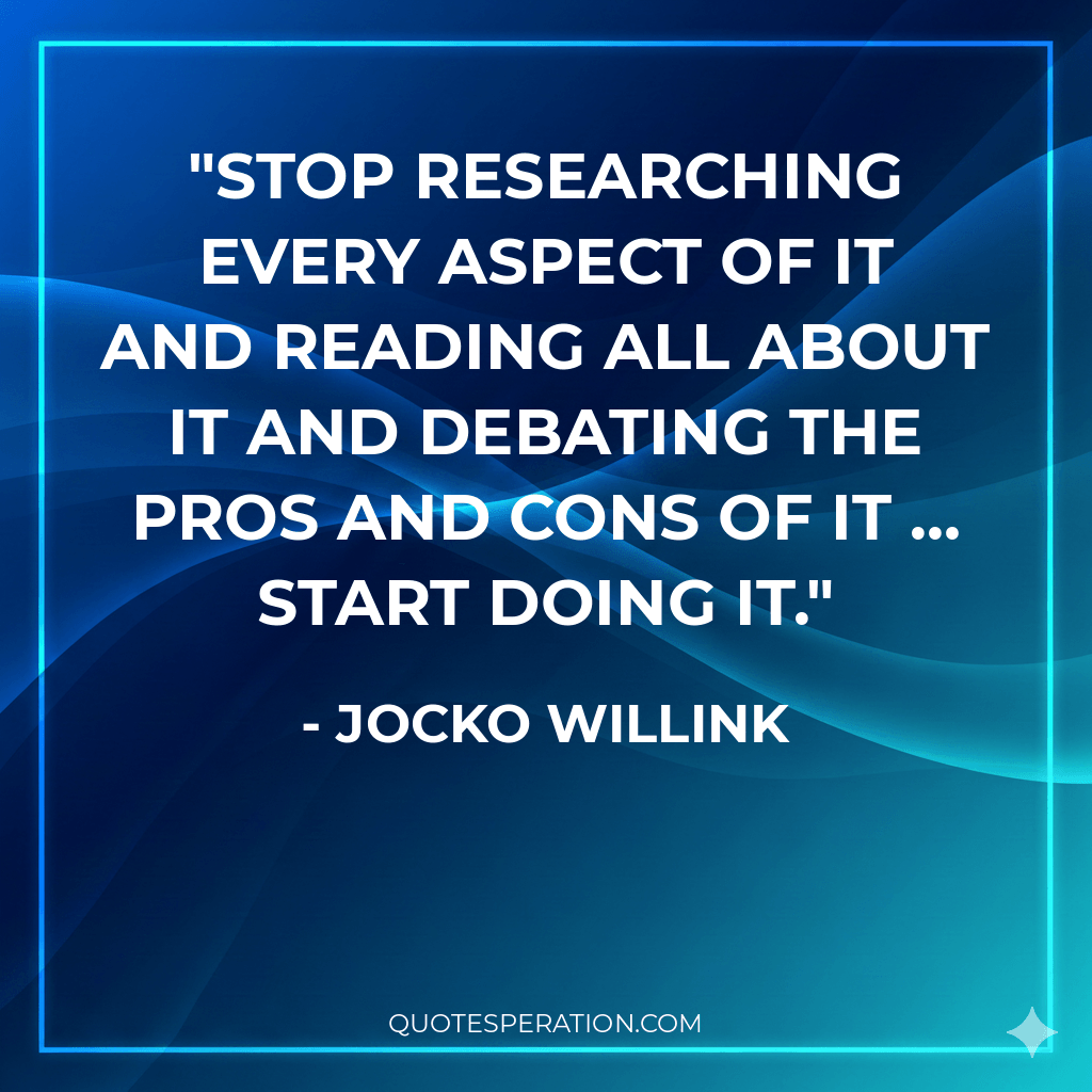 Stop researching every aspect of it and reading all about it and debating the pros and cons of it … Start doing it.